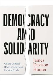 Democracy and Solidarity: On the Cultural Roots of America's Political Crisis by James Davison Hunter; 2024. Hardcover.