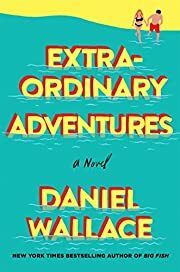 Extraordinary Adventures by Daniel Wallace; 2017. Hardcover.