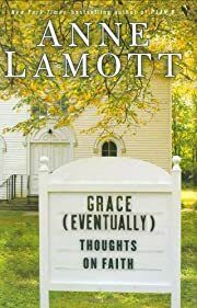 Grace (Eventually): Thoughts on Faith by Anne Lamott; 2007. Softcover.