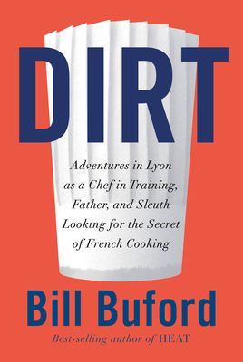 Dirt: Adventures in Lyon as a Chef in Training, Father, and Sleuth Looking for the Secret of French Cooking by Bill Buford. 2020. Hardcover.