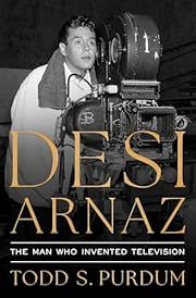 Desi Arnaz: The Man Who Invented Television by Todd S. Purdum; 2025. Hardcover.