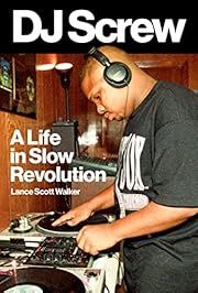DJ Screw: A Life in Slow Revolution by Lance Scott Walker; 2022. Hardcover.