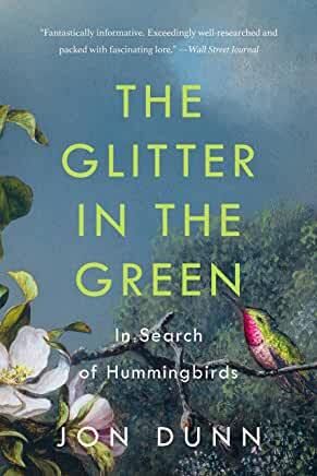Glitter in the Green, The: In Search of Hummingbirds by Jon Dunn; 2021. Hardcover.