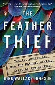 Feather Thief, The: Beauty, Obsession, and the Natural History Heist of the Century by Kirk Wallace Johnson; 2019. Hardcover.
