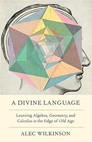 Divine Language, A: Learning Algebra, Geometry, and Calculus at the Edge of Old Age by Alec Wilkinson; 2022. Hardcover.