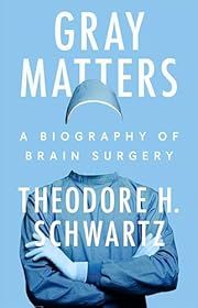 Gray Matters, A Biography of Brain Surgery by Theodore H. Schwartz; 2024. Hardcover.