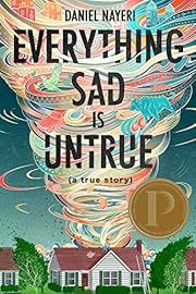 Everything Sad Is Untrue (a True Story) by Daniel Nayeri; 2020. Hardcover (YA)