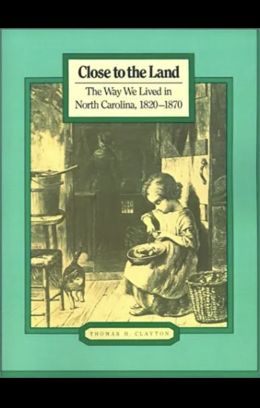 Close to the Land: The Way We Lived in North Carolina, 1820-1870 by Thomas H. Clayton. 1983. Softcover. (LF)