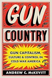 Gun Country: Gun Capitalism, Culture &amp; Control in Cold War America by Andrew C. McKevitt; 2023. Softcover.