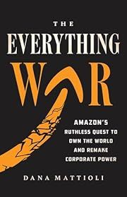 Everything War, The: Amazon's Ruthless Quest to Own the World and Remake Corporate Power by Dana Mattioli; 2024. Hardcover.