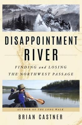 Disappointment River: Finding and Losing the Northwest Passage by Brian Castner; 2018. Hardcover. (First Edition)