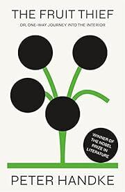 Fruit Thief, The: Or, One-Way Journey into the Interior by Peter Handke, Krishna Winston (Translator); 2022. Hardcover.