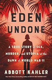 Eden Undone: A True Story of Sex, Murder, and Utopia at the Dawn of World War II by Abbott Kahler; 2024. Hardcover.