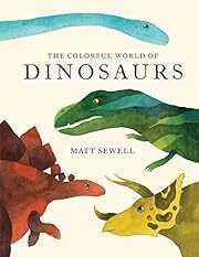 Colorful World of Dinosaurs, The by Matt Sewell; 2018. Hardcover (Ch-NF)