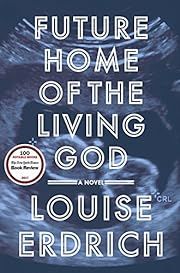 Future Home of the Living God by Louise Erdrich; 2017. Hardcover.