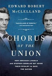 Chorus of the Union: How Abraham Lincoln and Stephen Douglas Set Aside Their Rivalry to Save the Nation by Edward Robert McClelland; 2024. Hardcover.