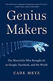 Genius Makers: The Mavericks Who Brought AI to Google, Facebook, and the World by Cade Metz; 2021. Hardcover