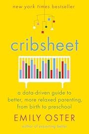 Cribsheet: A Data-Driven Guide to Better, More Relaxed Parenting, from Birth to Preschool by Emily Oster; 2019. Hardcover.