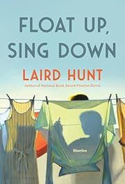 Float up, Sing Down by Laird Hunt; 2024. Hardcover.