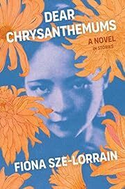 Dear Chrysanthemums: A Novel in Stories by Fiona Sze-Lorrain; 2023. Softcover