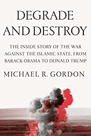 Degrade and Destroy: The Inside Story of the War Against the Islamic State, From Barack Obama to Donald Trump by Michael R. Gordon; 2022. Hardcover