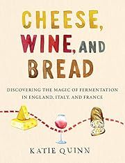 Cheese, Wine, and Bread: Discovering the Magic of Fermentation in England, Italy and France by Katie Quinn; 2021. Hardcover. (F&amp;C)