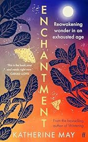 Enchantment: Reawakening Wonder in an Exhausted Age by Katherine May; 2023. Hardcover.