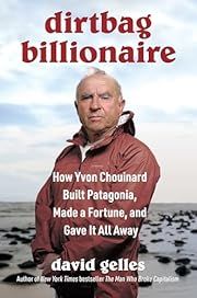 Dirtbag Billionaire: How Yvon Chouinard Built Patagonia, Made a Fortune, and Gave It all Away by David Gelles; 2025. Hardcover.
