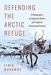 Defending the Arctic Refuge: A Photographer, an Indigenous Nation, and a Fight for Environmental Justice by Finis Dunaway; 2021. Hardcover
