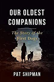Our Oldest Companions: The Story of the First Dogs by Pat Shipman; 2021. Hardcover.
