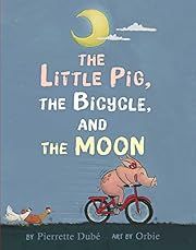 Little Pig, the Bicycle, and the Moon, The by Pierrette Dubé; 2018. Hardcover. (Ch-PIC)