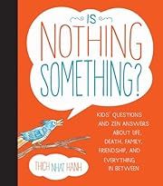 Is Nothing Something?: Kids' Questions and Zen Answers About Life, Death, Family, Friendship, and Everything in Between by Thich Nhat Hanh; 2014. Hardcover. (Ch-PIC)