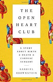 Open Heart Club, The: A Story About Birth &amp; Death &amp; Cardiac Surgery by Gabriel Brownstein; 2019. Hardcover.