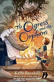 Ogress and the Orphans by Kelly Barnhill; 2022. Hardcover. (Ch-FIC)