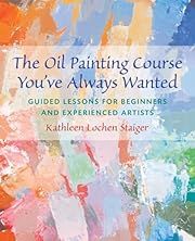 Oil Painting Course You've Always Wanted, The: Guided Lessons for Beginners and Experienced Artists by Kathleen Lochen Staiger; 2006. Softcover. (LF)