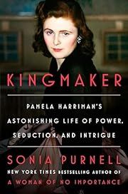 Kingmaker: Pamela Harriman's Astonishing Life of Power, Seduction, and Intrigue by Sonia Purnell; 2024. Hardcover.