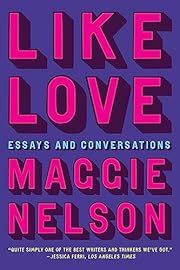 Like Love: Essays and Conversations by Maggie Nelson; 2024. Hardcover.
