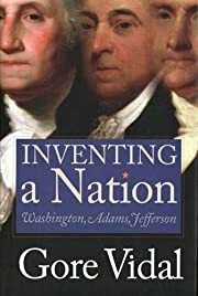 Inventing A Nation: Washington, Adams, Jefferson by Gore Vidal; 2003. Hardcover.