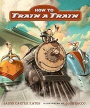 How to Train a Train by Jason Carter Eaton; 2013. Hardcover (Ch-PIC)