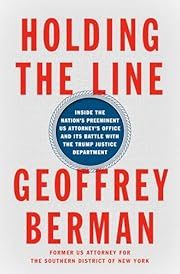 Holding the Line: Inside the Nation's Preeminent US Attorney's Office and its Battle with the Trump Justice Department by Geoffrey Berman; 2022. Hardcover.