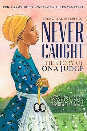 Never Caught, the Story of Ona Judge: George and Martha Washington's Courageous Slave Who Dared to Run Away; Young Readers Edition  by Erica Armstrong Dunbar. 2019 Hardcover (Ch-NF)