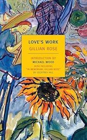 Love's Work by Gillian Rose, Michael Wood (Introduction), Geoffrey Hill (Author Memorium); 1995/2011. Softcover. (New York Review Books) (CO)