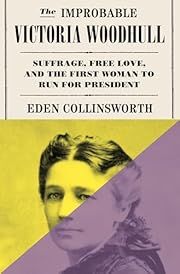 Improbable Victoria Woodhull: Suffrage, Free Love, and the First Woman to Run for President, The by Eden Collinsworth; 2025. Hardcover.