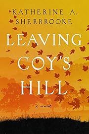 Leaving Coy's Hill by Katherine A. Sherbrooke; 2021. Hardcover.