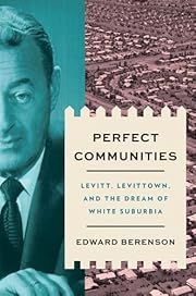 Perfect Communities: Levitt, Levittown, and the Dream of White Suburbia by Edward Berenson; 2025. Hardcover.