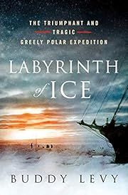 Labyrinth of Ice: The Triumphant and Tragic Greely Polar Expedition by Buddy Levy; 2019. Hardcover.