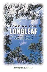 Looking for Longleaf: The Fall and Rise of an American Forest by Lawrence S. Earley; 2004. Hardcover.