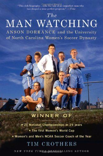 Man Watching, The: Anson Dorrance and the University of North Carolina Women's Soccer Dynasty by Tim Crothers; 2006. Softcover. (CO-NC)
