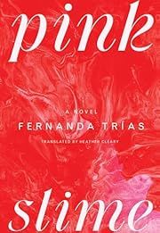 Pink Slime by Fernanda Trías, Heather Cleary (Translator); 2024. Hardcover.