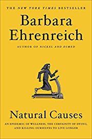 Natural Causes: An Epidemic of Wellness, the Certainty of Dying, and Killing Ourselves to Live Longer by Barbara Ehrenreich; 2018. Softcover.